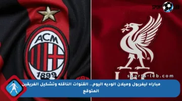مباراة ليفربول وميلان الودية اليوم.. القنوات الناقلة وتشكيل الفريقين المتوقع
